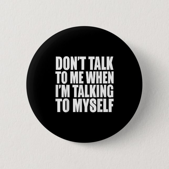 Don't Talk To Me When I'm Talking To Myself  Button (Front)