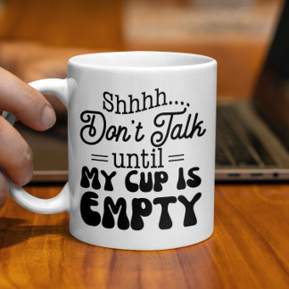 Dont Talk until My Cup Is Empty Funny Coffee Mug
