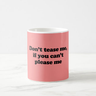 DON'T TEASE ME IF YOU CAN'T PLEASE ME COFFEE MUG