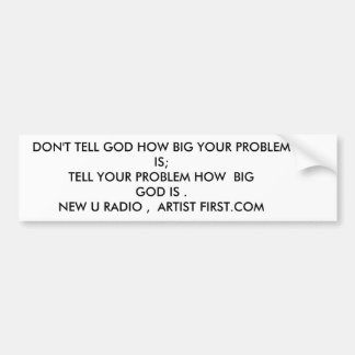 DON'T TELL GOD HOW BIG YOUR PROBLEM IS;TELL YOU... BUMPER STICKER