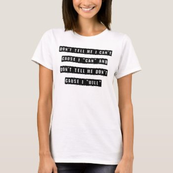 Don't Tell Me I Can't  Cause I Can And Don’t Tell T-shirt by Lonestardesigns2020 at Zazzle