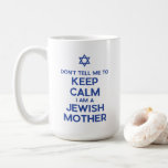 Don't Tell Me to Keep Calm I Am a Jewish Mother Coffee Mug<br><div class="desc">The “Don't Tell Me to Keep Calm, I Am a Jewish Mother” design is a humorous and heartfelt tribute to the unique love, worry, and occasional exasperation of being a matriarch in the Jewish community. It's a perfect gift for Mother's Day, Hanukkah, Rosh Hashanah, or any other occasion to honor...</div>