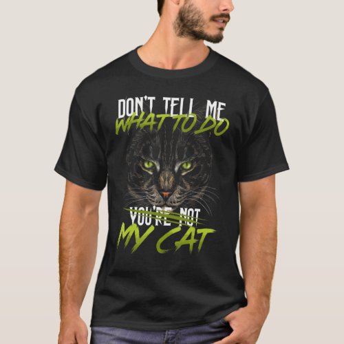 Dont Tell Me What To Do Youre Not My Cat Kitten T_Shirt
