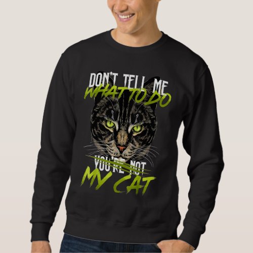 Dont Tell Me What To Do Youre Not My Cat Sweatshirt