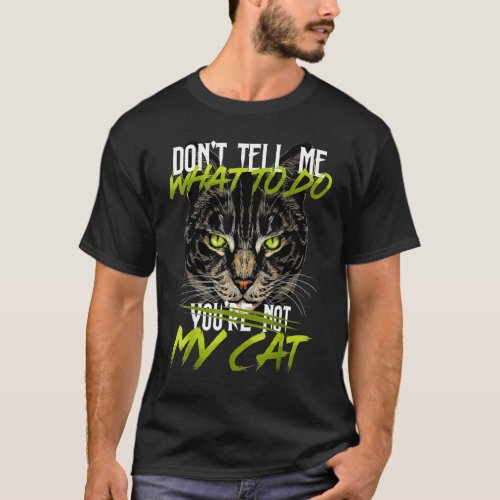 Dont Tell Me What To Do Youre Not My Cat T_Shirt