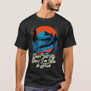 Dont Tell My Boss Im Here  Fishing Humor Fisherman T-Shirt