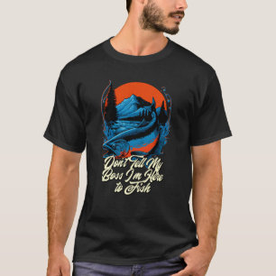 Dont Tell My Boss Im Here  Fishing Humor Fisherman T-Shirt