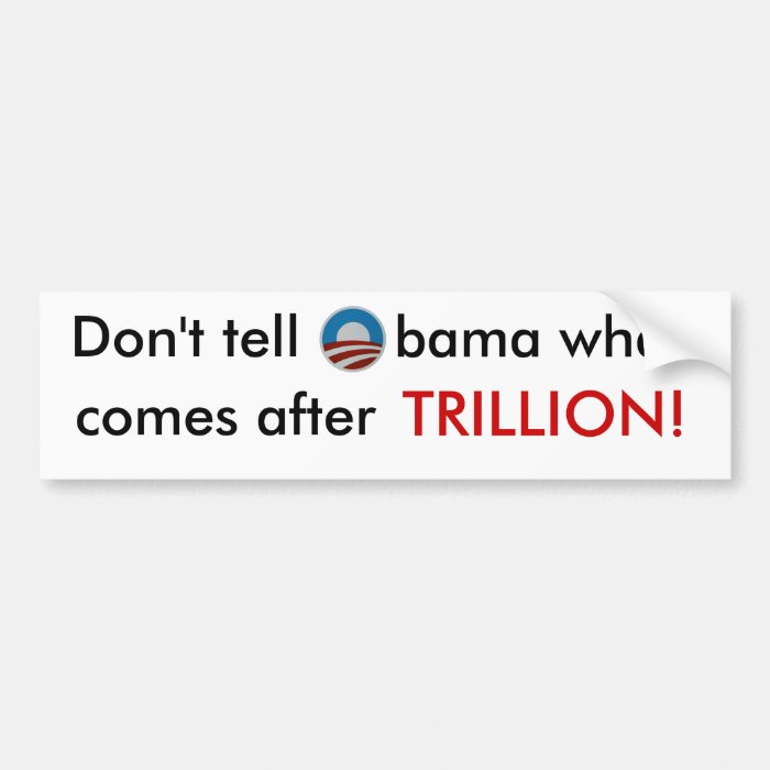 Don't tell Obama what comes after trillion sticker Bumper Sticker