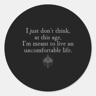 Dont Think At This Age Im Meant To Live Uncomforta Classic Round Sticker