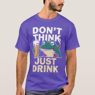 Dont Think Just Drink Funny Life Motto Beer Drinki T-Shirt