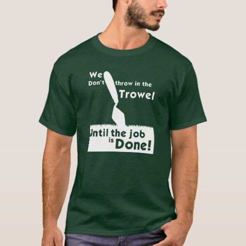 Dont throw in the trowel T_Shirt