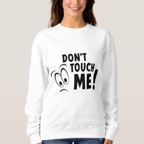 Dont touch me dont touch me stay away from me  sweatshirt