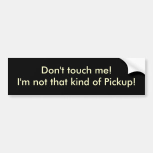 Don't touch me!I'm not that kind of Pickup! Bumper Sticker