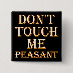 Don't Touch Me Peasant Funny Button Badge or Pin