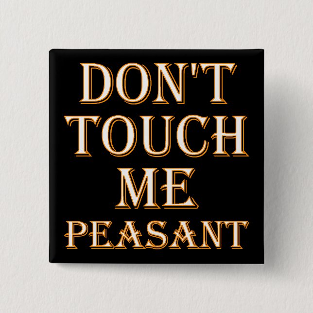 Don't Touch Me Peasant Funny Button Badge or Pin (Front)