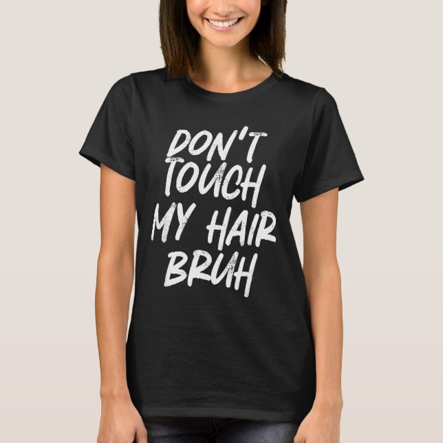 Don't Touch My Hair Bruh Funny Djoke Saying  T-Shirt (Front)