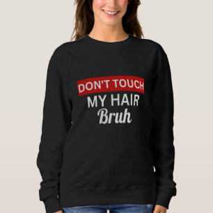 don't touch my hair bruh joke saying 1 sweatshirt