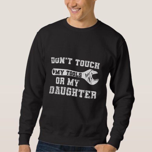Dont Touch My Tools Or My Daughter  Dad Sweatshirt