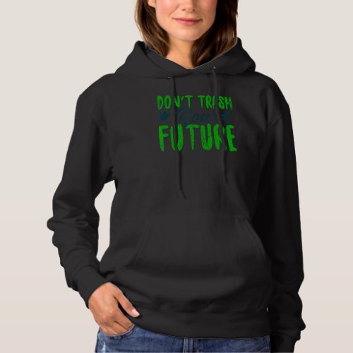 Dont Trash Your Future World Earth Day Conservati Hoodie