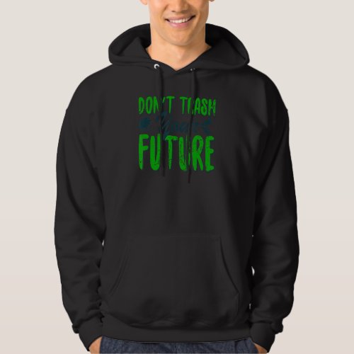 Dont Trash Your Future World Earth Day Conservati Hoodie