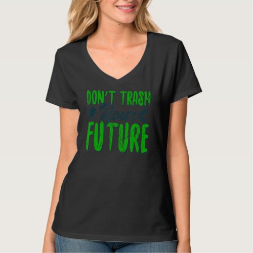 Dont Trash Your Future World Earth Day Conservati T_Shirt