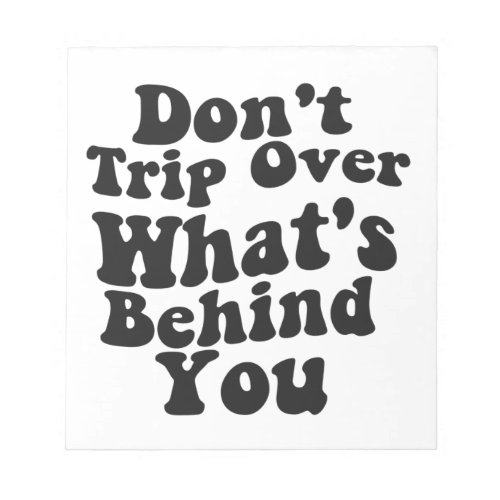 Dont Trip Over Whats Behind You Funny Gift Notepad