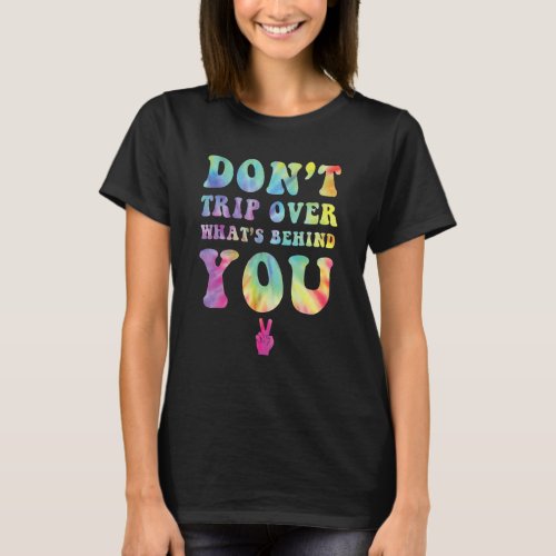 Dont Trip Over Whats Behind You Hippy Soul Tie D T_Shirt