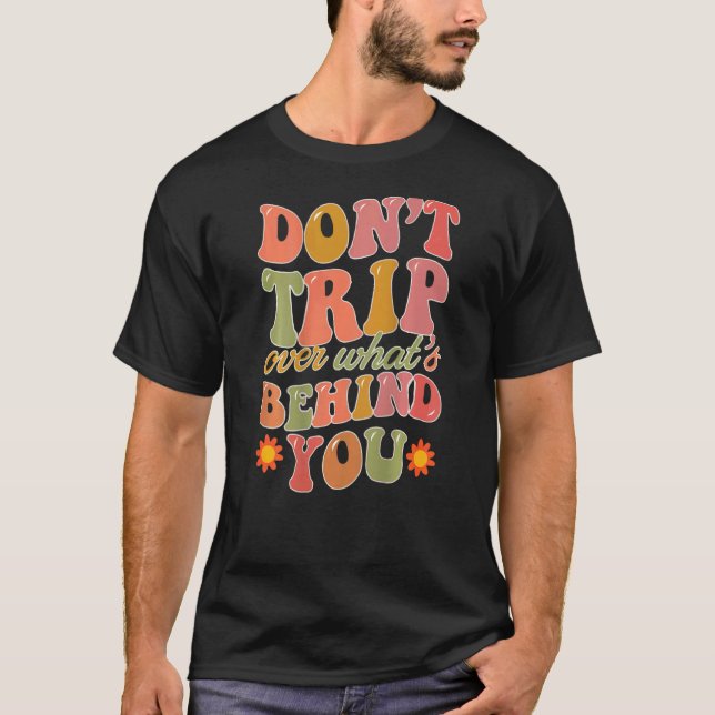Don't Trip Over What's Behind You Trendy  Quote T-Shirt (Front)