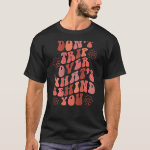 Don't Trip Over What's Behind You Words On Back Re T-Shirt