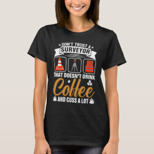 Dont Trust A Surveyor That Doesnt Drink Coffe And T-Shirt