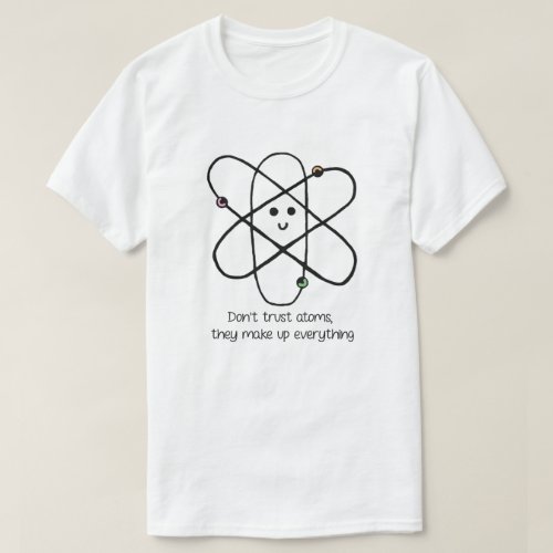 Dont Trust Atoms They Make Up Everything T_Shirt