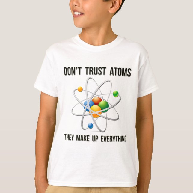 Don't Trust Atoms.  They Make Up Everything. T-Shirt (Front)