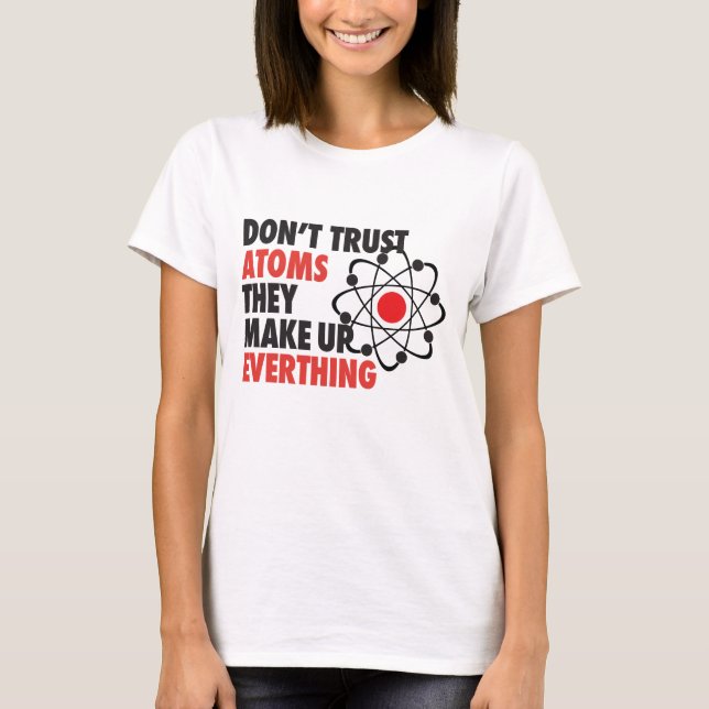 DONT TRUST ATOMS They make up everything T-Shirt (Front)