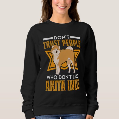 Dont Trust people Who dont like Akita Inus Sweatshirt