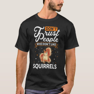 Don't Trust people who don't like Squirrels T-Shirt