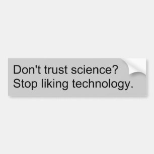 Don't trust science? Stop liking technology. -gray Bumper Sticker
