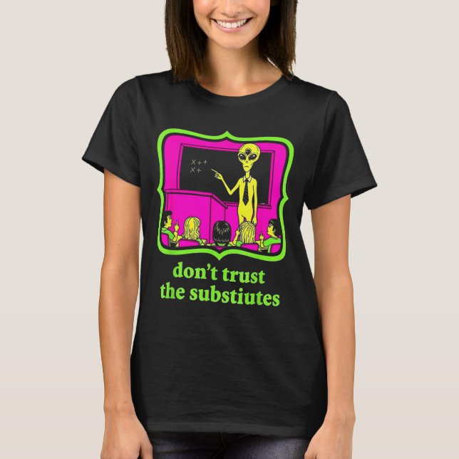 Don't Trust Subtitutes Funny Alien Invasion Teache T-Shirt (Front)