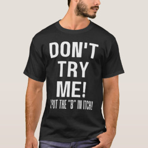 Dont Try Me I Put The B In Itch Sarcastic Petty Jo T-Shirt
