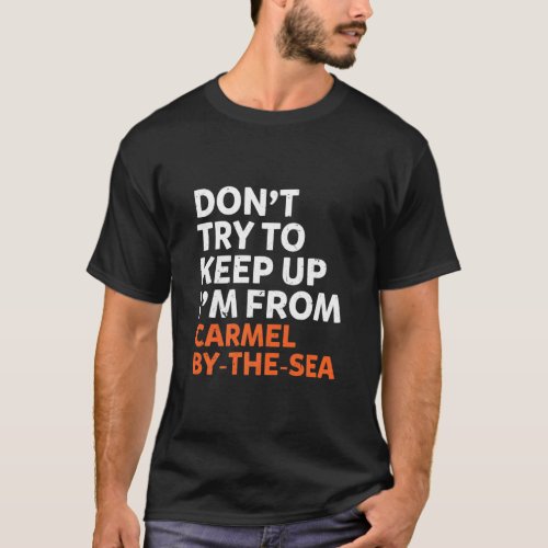 Dont Try To Keep Up Carmel By The Sea Hometown Cal T_Shirt