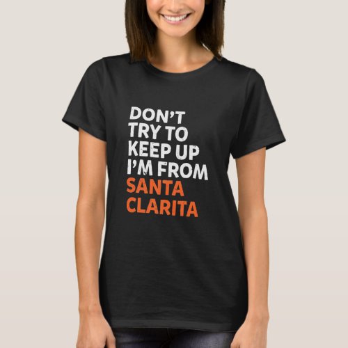 Dont Try To Keep Up Santa Clarita Hometown Califor T_Shirt
