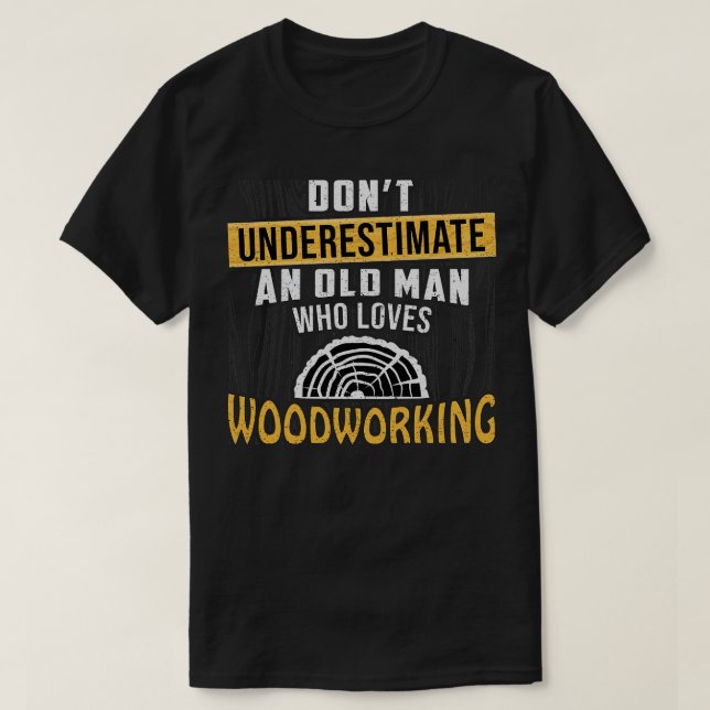 Dont Underestimate An Old Man Who Loves Woodworkin T-Shirt (Design Front)
