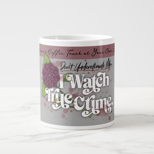 Don't Underestimate Me. I Watch True Crime.–Name Giant Coffee Mug (Front)