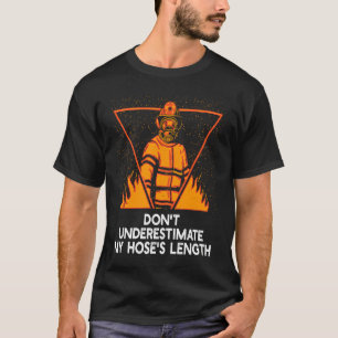 Dont Underestimate My Hoses Length  Firefighter Hu T-Shirt