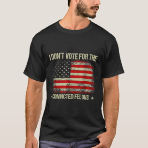Don't Vote For Convicted Felons Anti-trump 3 T-Shirt