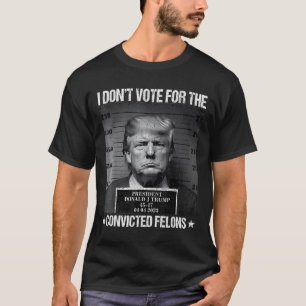 Don't Vote For Convicted Felons Anti-trump 4  T-Shirt