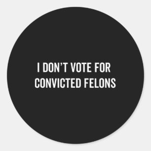 Don't Vote For Convicted Felons Anti-trump 5 Classic Round Sticker