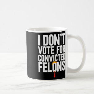 Don't Vote For Convicted Felons Anti-trump 6 Coffee Mug