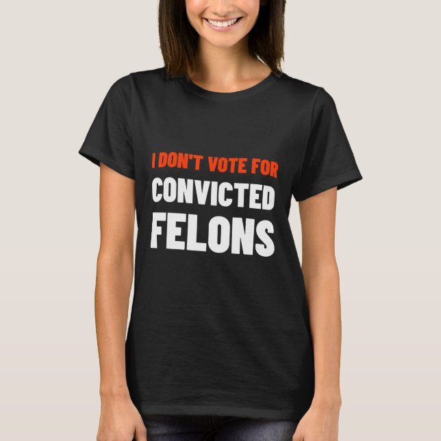 Don't Vote For Convicted Felons Anti-trump Biden C T-Shirt (Front)
