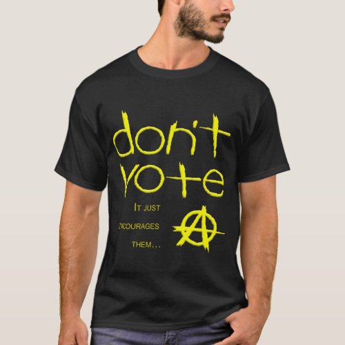 Dont Vote  It Only Encourages Them T_Shirt