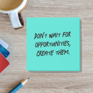Don't Wait for Opportunities Create Them Positive Post-it Notes